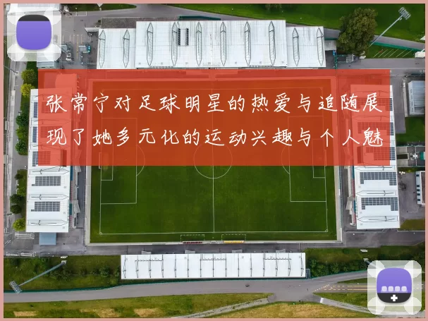 张常宁对足球明星的热爱与追随展现了她多元化的运动兴趣与个人魅力