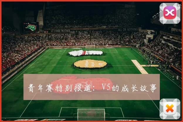 青年赛特别报道：V5的成长故事