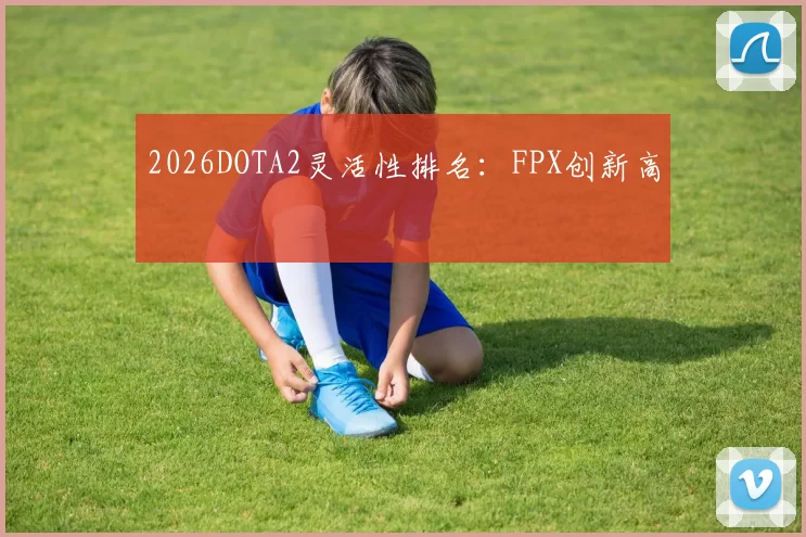 2026DOTA2灵活性排名：FPX创新高