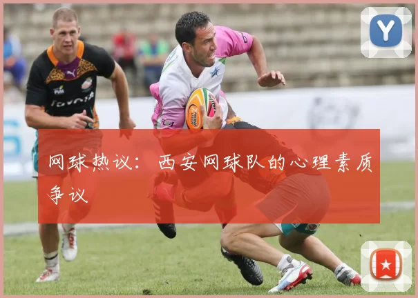 网球热议：西安网球队的心理素质争议