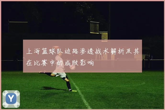 上海篮球队边路渗透战术解析及其在比赛中的成败影响