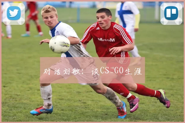 对话刘敏：谈CS_GO生涯
