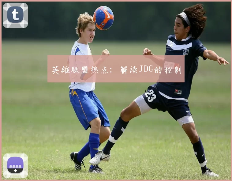 英雄联盟热点：解读JDG的控制