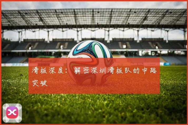 滑板深度：解密深圳滑板队的中路突破