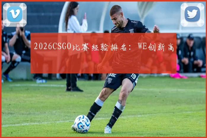 2026CSGO比赛经验排名：WE创新高