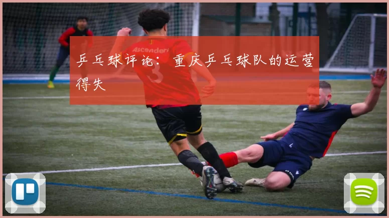 乒乓球评论：重庆乒乓球队的运营得失